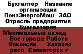 Бухгалтер › Название организации ­ ПензЭнергоМаш, ЗАО › Отрасль предприятия ­ Бухгалтерия › Минимальный оклад ­ 1 - Все города Работа » Вакансии   . Хакасия респ.,Саяногорск г.